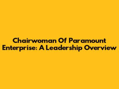 Chairwoman Of Paramount Enterprise: A Leadership Overview