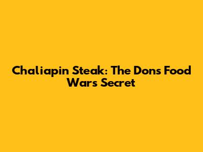 Chaliapin Steak: The Don's Food Wars Secret