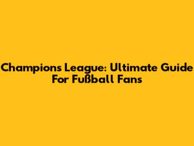 Champions League: Ultimate Guide For Fußball Fans