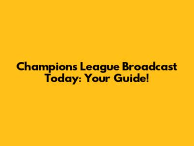 Champions League Broadcast Today: Your Guide!