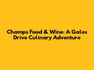 Champs Food & Wine: A Gales Drive Culinary Adventure