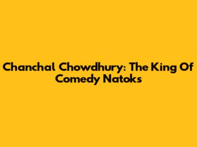 Chanchal Chowdhury: The King Of Comedy Natoks