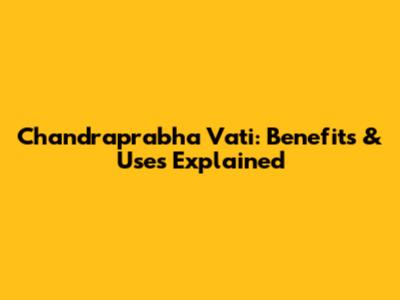 Chandraprabha Vati: Benefits & Uses Explained