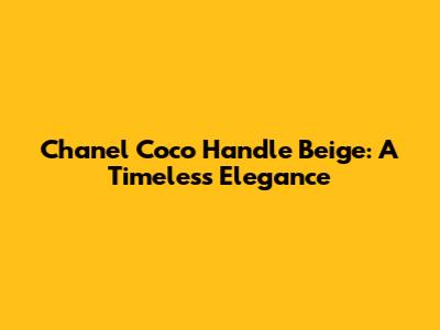 Chanel Coco Handle Beige: A Timeless Elegance