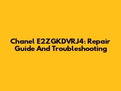 Chanel E2ZGKDVRJ4: Repair Guide And Troubleshooting