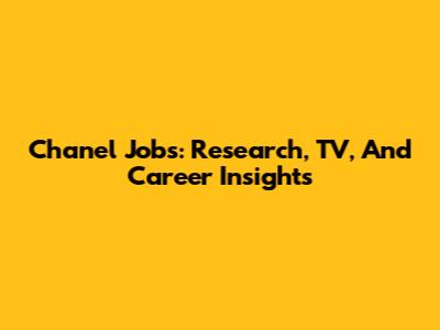 Chanel Jobs: Research, TV, And Career Insights