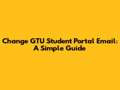 Change GTU Student Portal Email: A Simple Guide