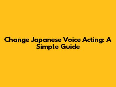 Change Japanese Voice Acting: A Simple Guide