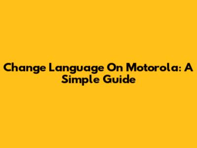 Change Language On Motorola: A Simple Guide
