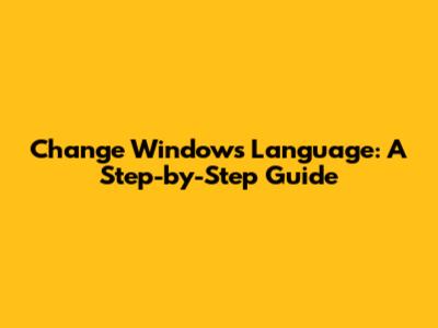 Change Windows Language: A Step-by-Step Guide
