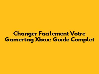 Changer Facilement Votre Gamertag Xbox: Guide Complet