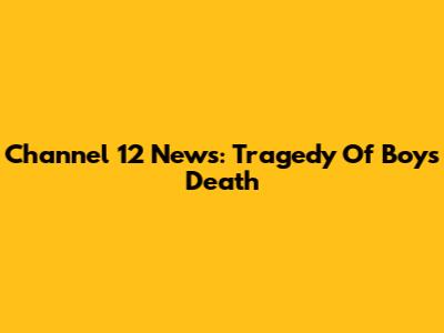 Channel 12 News: Tragedy Of Boy's Death