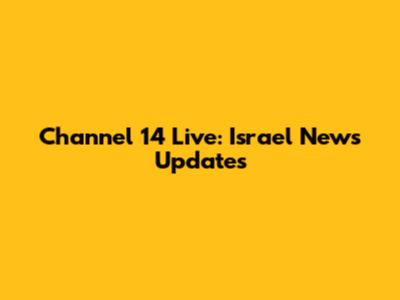 Channel 14 Live: Israel News Updates