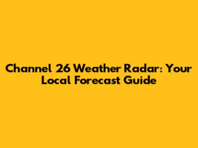 Channel 26 Weather Radar: Your Local Forecast Guide