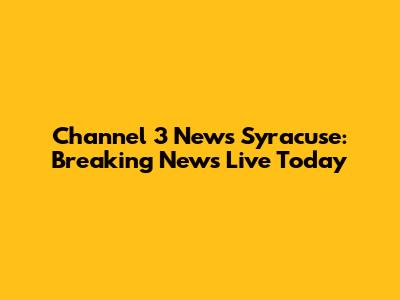Channel 3 News Syracuse: Breaking News Live Today