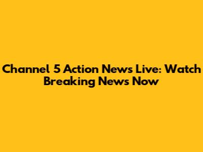 Channel 5 Action News Live: Watch Breaking News Now
