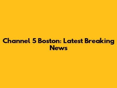 Channel 5 Boston: Latest Breaking News