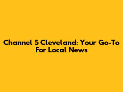 Channel 5 Cleveland: Your Go-To For Local News