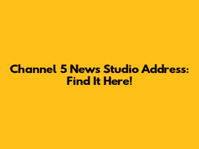 Channel 5 News Studio Address: Find It Here!