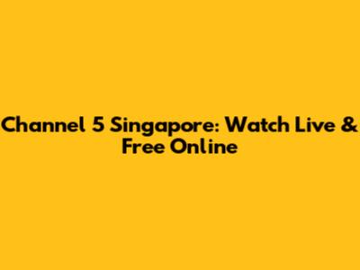Channel 5 Singapore: Watch Live & Free Online