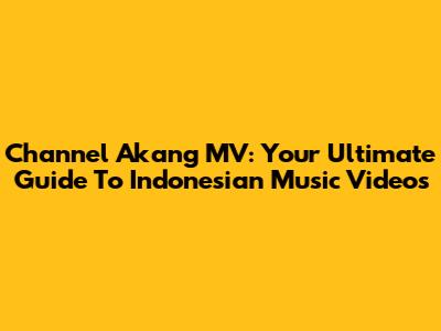 Channel Akang MV: Your Ultimate Guide To Indonesian Music Videos