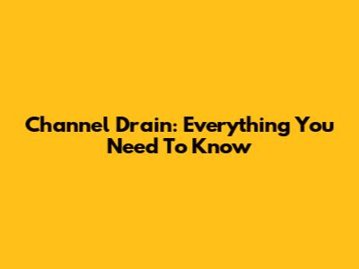 Channel Drain: Everything You Need To Know