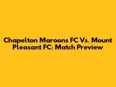 Chapelton Maroons FC Vs. Mount Pleasant FC: Match Preview