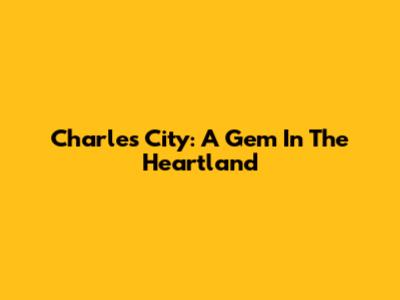 Charles City: A Gem In The Heartland