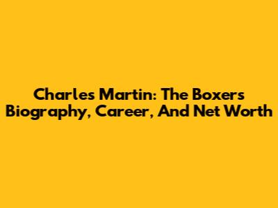 Charles Martin: The Boxer's Biography, Career, And Net Worth
