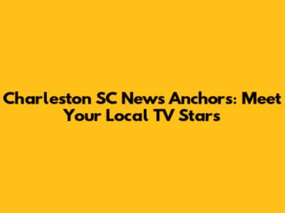 Charleston SC News Anchors: Meet Your Local TV Stars