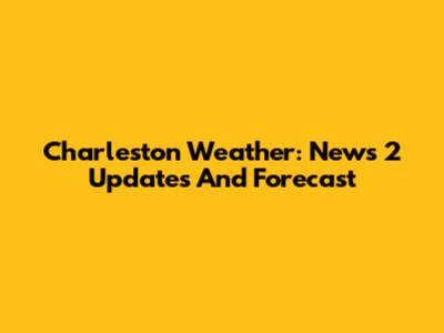 Charleston Weather: News 2 Updates And Forecast