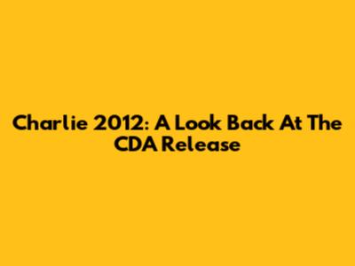 Charlie 2012: A Look Back At The CDA Release
