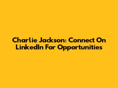 Charlie Jackson: Connect On LinkedIn For Opportunities