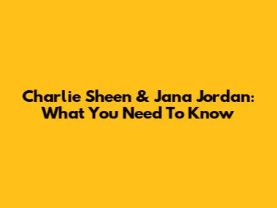 Charlie Sheen & Jana Jordan: What You Need To Know