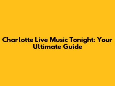 Charlotte Live Music Tonight: Your Ultimate Guide