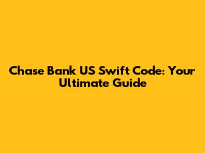 Chase Bank US Swift Code: Your Ultimate Guide