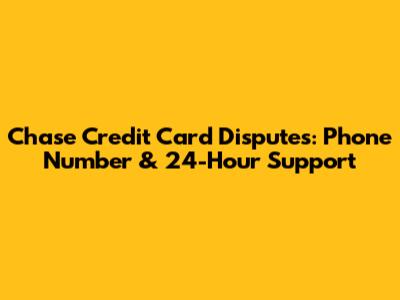 Chase Credit Card Disputes: Phone Number & 24-Hour Support