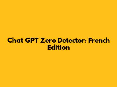 Chat GPT Zero Detector: French Edition