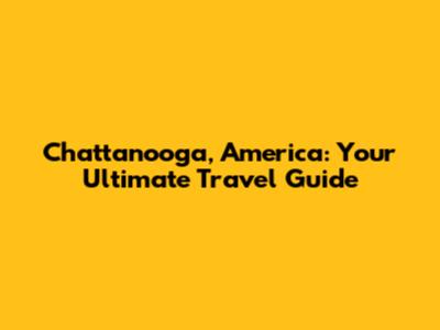 Chattanooga, America: Your Ultimate Travel Guide