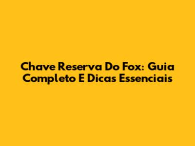 Chave Reserva Do Fox: Guia Completo E Dicas Essenciais