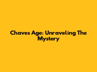 Chaves' Age: Unraveling The Mystery