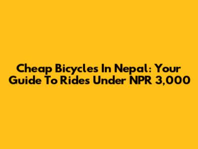 Cheap Bicycles In Nepal: Your Guide To Rides Under NPR 3,000