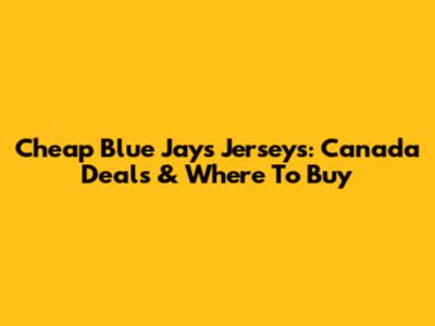 Cheap Blue Jays Jerseys: Canada Deals & Where To Buy