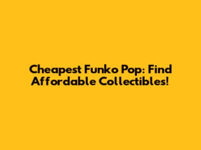 Cheapest Funko Pop: Find Affordable Collectibles!