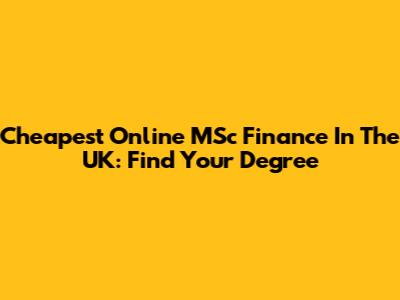 Cheapest Online MSc Finance In The UK: Find Your Degree