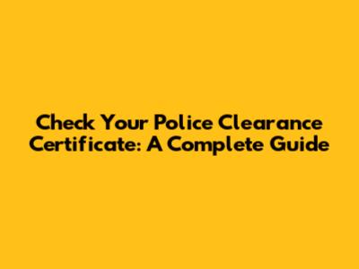 Check Your Police Clearance Certificate: A Complete Guide