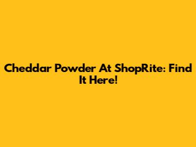 Cheddar Powder At ShopRite: Find It Here!