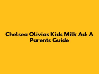 Chelsea Olivia's Kids Milk Ad: A Parent's Guide