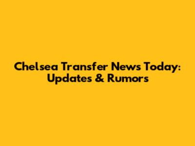 Chelsea Transfer News Today: Updates & Rumors