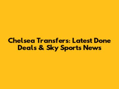 Chelsea Transfers: Latest Done Deals & Sky Sports News